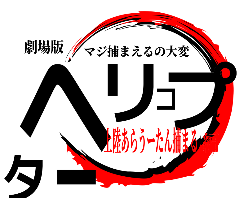 劇場版 ヘリコプター マジ捕まえるの大変 上陸あらうーたん捕まる編