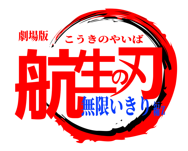 劇場版 航生の刃 こうきのやいば 無限いきり編ｚ