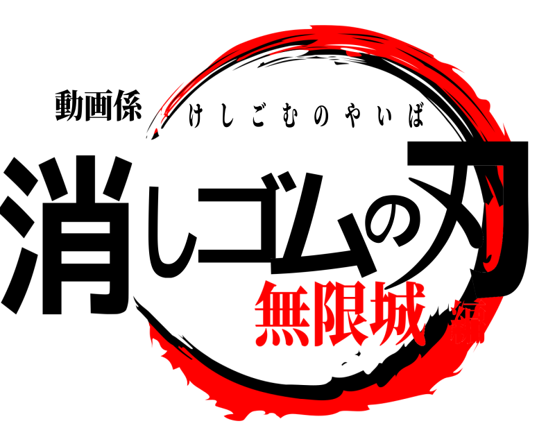 動画係 消しゴムの刃 けしごむのやいば 無限城編