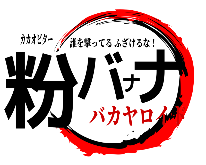 カカオビター 粉バナナ 誰を撃ってるふざけるな！ バカヤロイド
