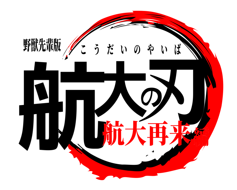 野獣先輩版 航大の刃 こうだいのやいば 航大再来編