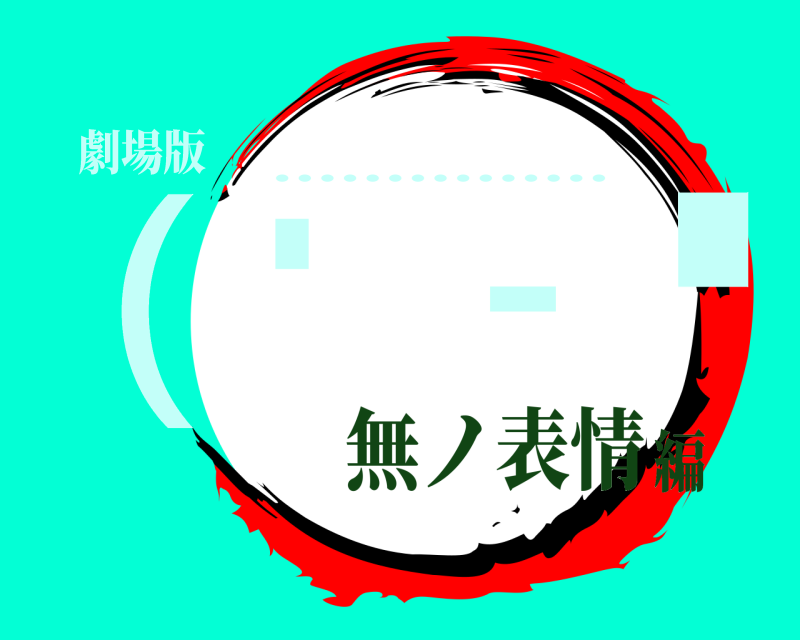 劇場版 （・ ー・ ............... 無ノ表情編