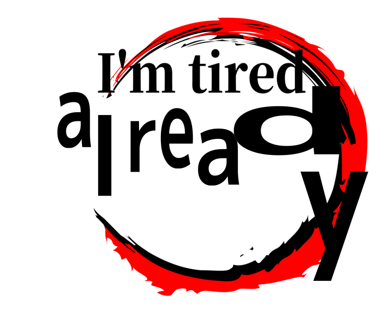 I'm tired  already  