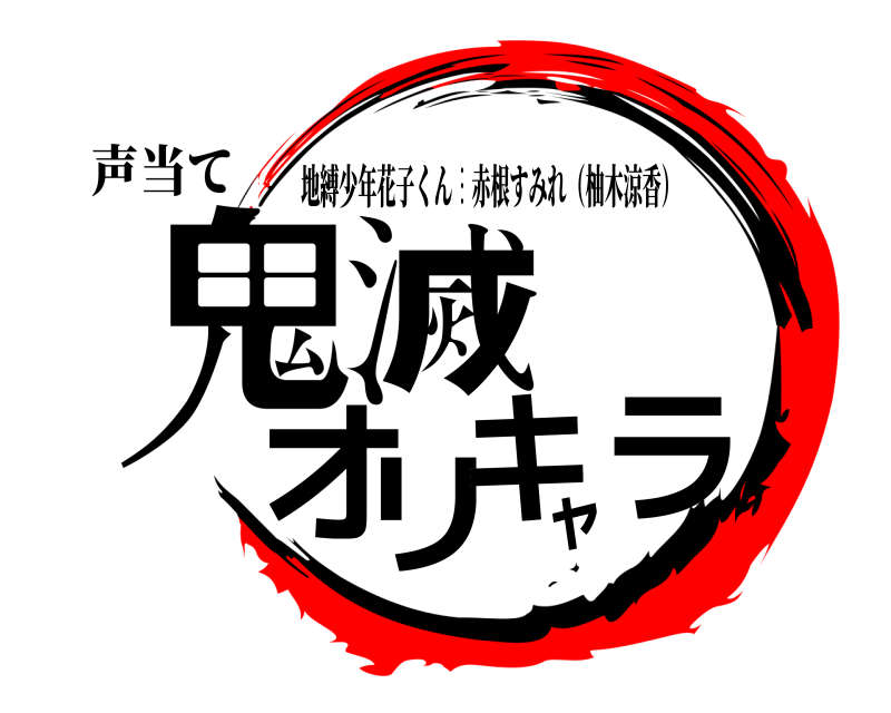 声当て 鬼滅オリキャラ 地縛少年花子くん︙赤根すみれ（柚木涼香） 