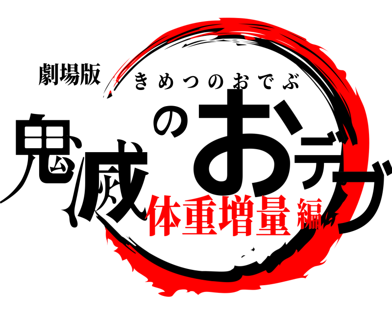 劇場版 鬼滅のおデブ きめつのおでぶ 体重増量編