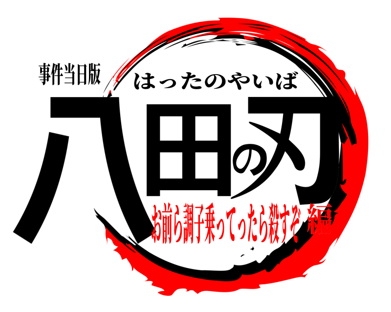 事件当日版 八田の刃 はったのやいば お前ら調子乗ってったら殺すぞ編