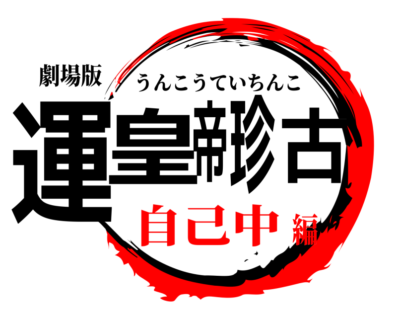 劇場版 運皇帝珍古 うんこうていちんこ 自己中編