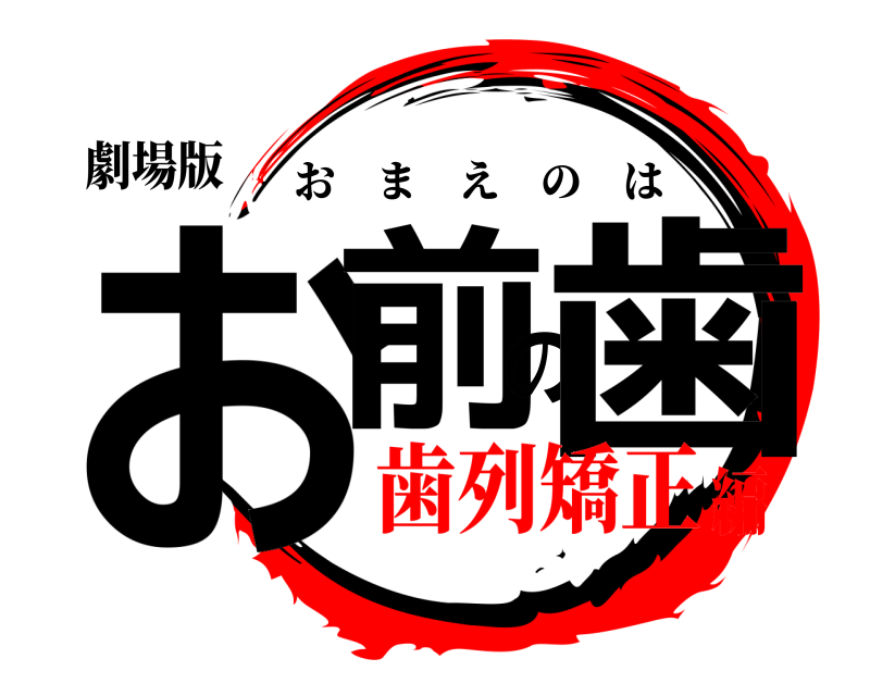 劇場版 お前の歯 おまえのは 歯列矯正編