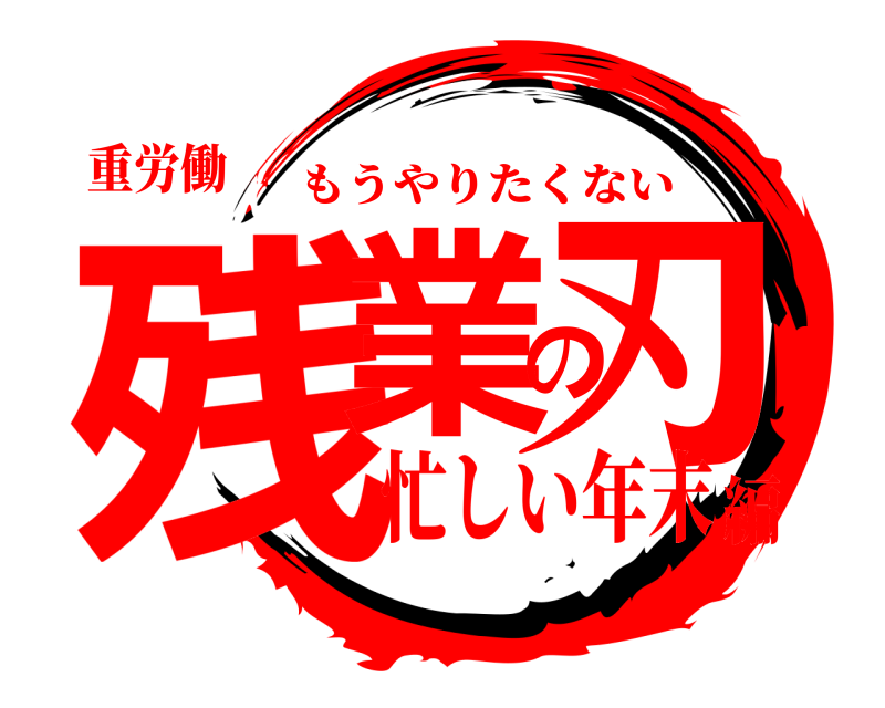 重労働 残業の刃 もうやりたくない 忙しい年末編