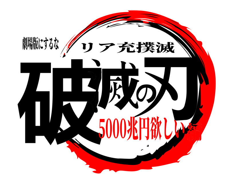 劇場版にするな 破滅の刃 リア充撲滅 5000兆円欲しい編