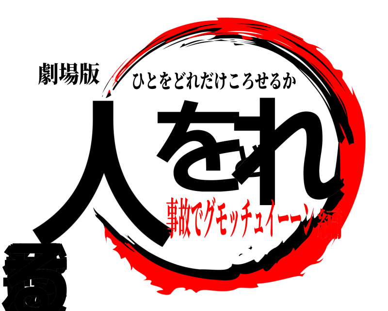 劇場版 人かをどれだけ殺せる ひとをどれだけころせるか 事故でグモッチュイーーン編