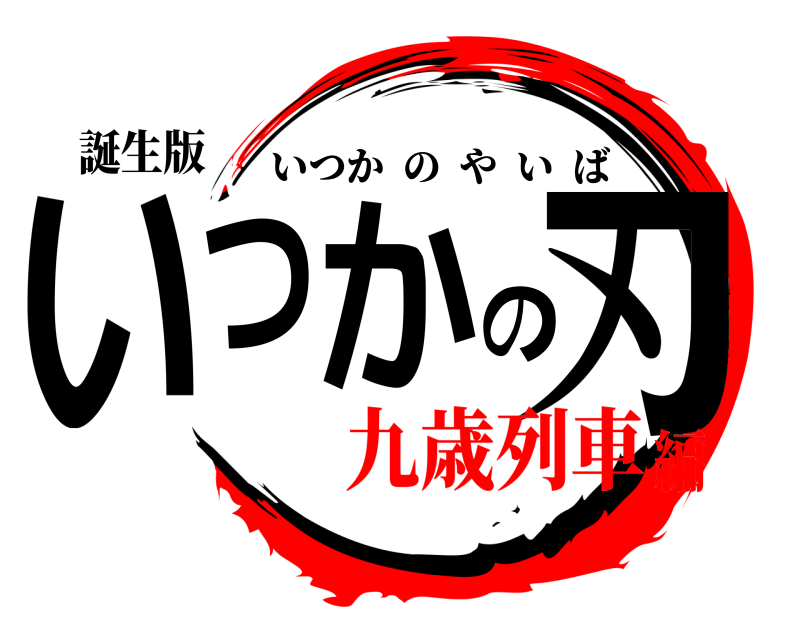 誕生版 いつかの刃 いつかのやいば 九歳列車編