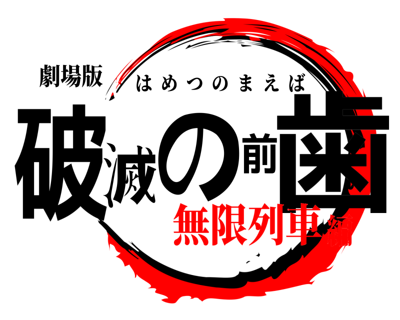 劇場版 破滅の前歯 はめつのまえば 無限列車編