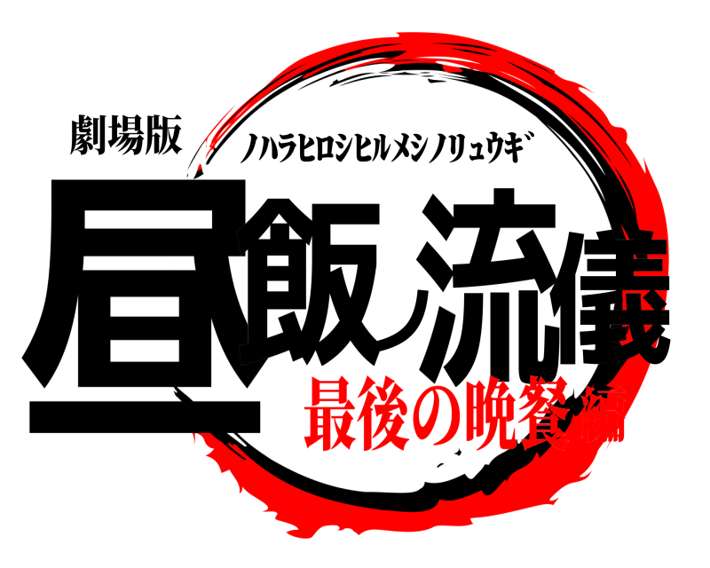 劇場版 昼飯ノ流儀 ﾉﾊﾗﾋﾛｼﾋﾙﾒｼﾉﾘｭｳｷﾞ 最後の晩餐編