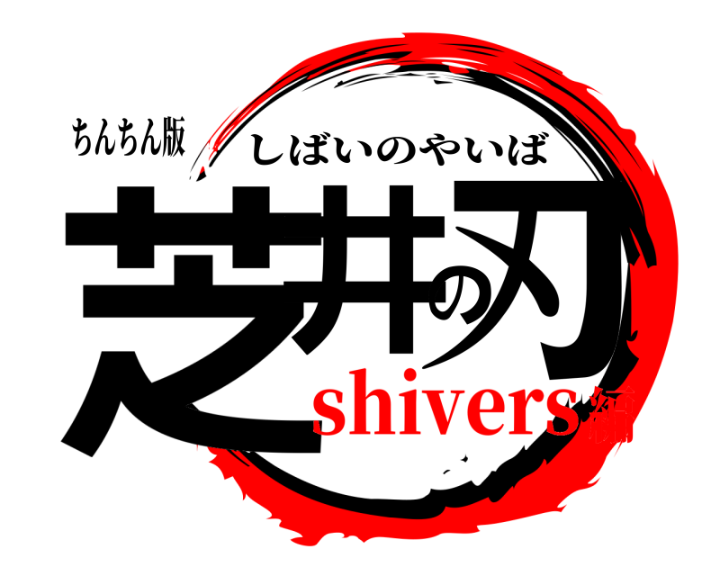 ちんちん版 芝井の刃 しばいのやいば shivers編