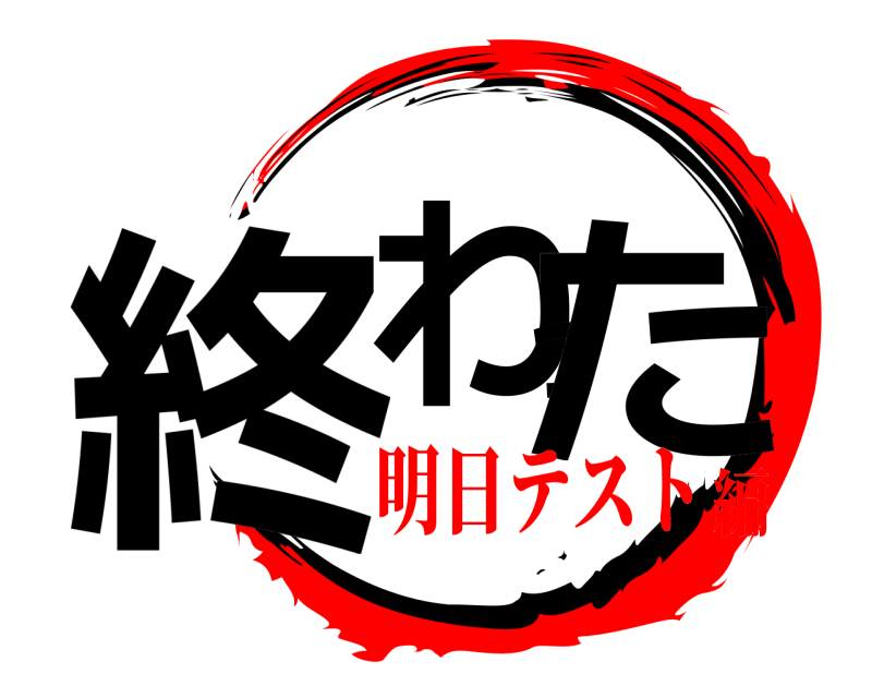  終わった  明日テスト編