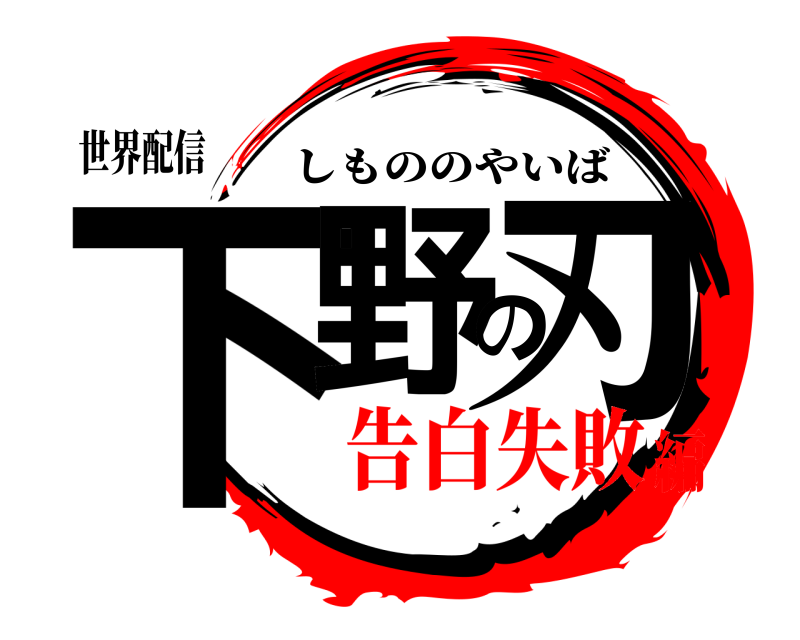 世界配信 下野の刃 しもののやいば 告白失敗編