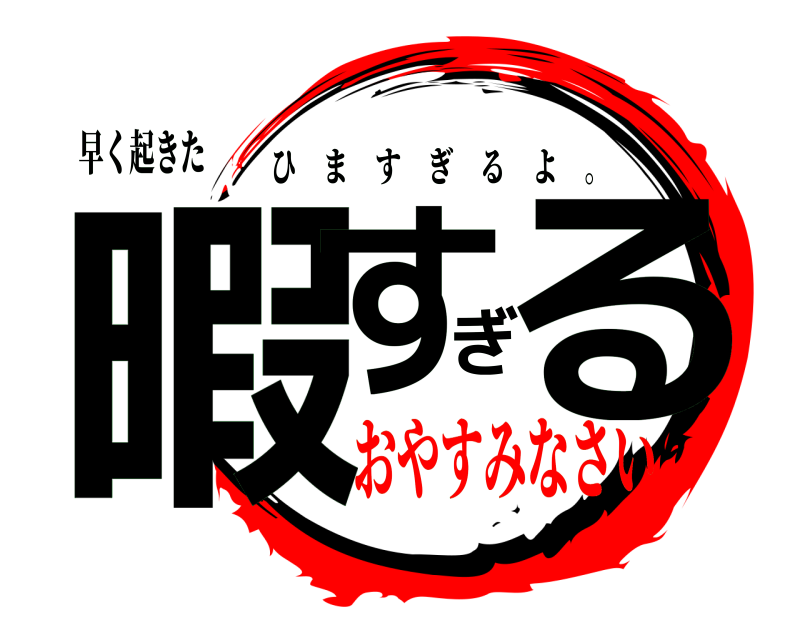 早く起きた 暇すぎる ひますぎるよ 。 おやすみなさい
