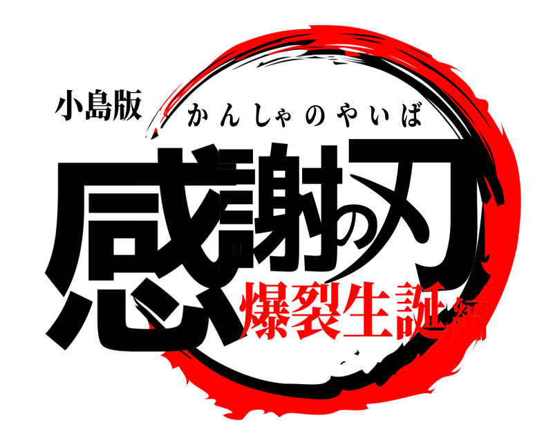 小島版 感謝の刃 かんしゃのやいば 爆裂生誕編