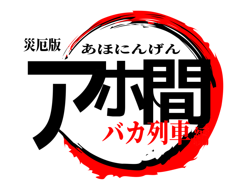 災厄版 アホ人間 あほにんげん バカ列車編