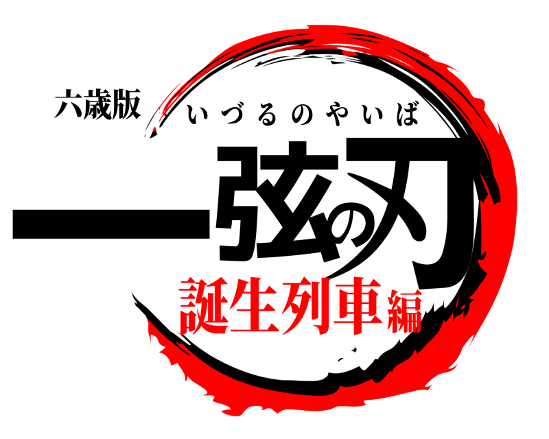 六歳版 一弦の刃 いづるのやいば 誕生列車編