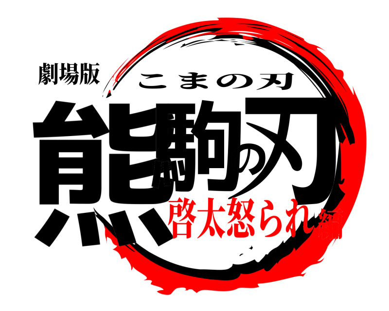 劇場版 熊駒の刃 こまの刃 啓太怒られ編
