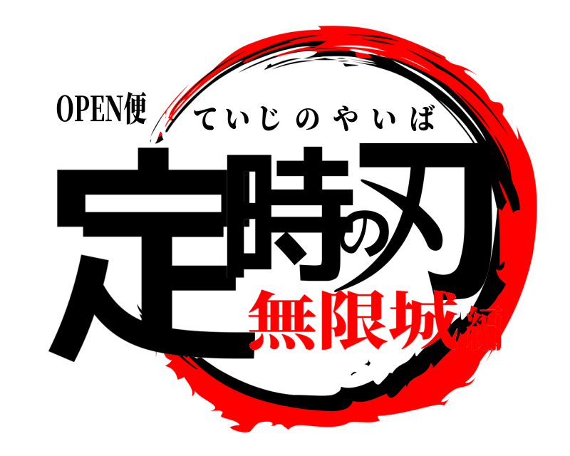 OPEN便 定時の刃 ていじのやいば 無限城編