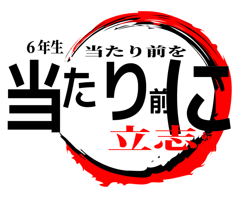 ６年生 当たり前に 当たり前を 立志編