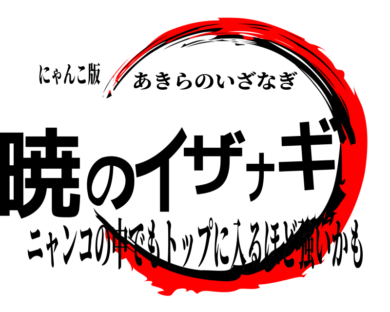 にゃんこ版 暁のイザナギ あきらのいざなぎ ニャンコの中でもトップに入るほど強いかも