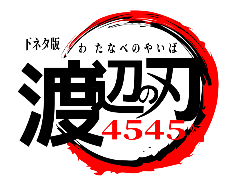 下ネタ版 渡辺の刃 わたなべのやいば 4545編