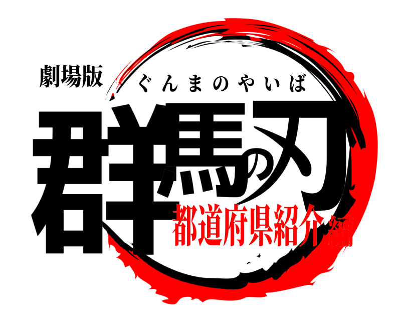 劇場版 群馬の刃 ぐんまのやいば 都道府県紹介編