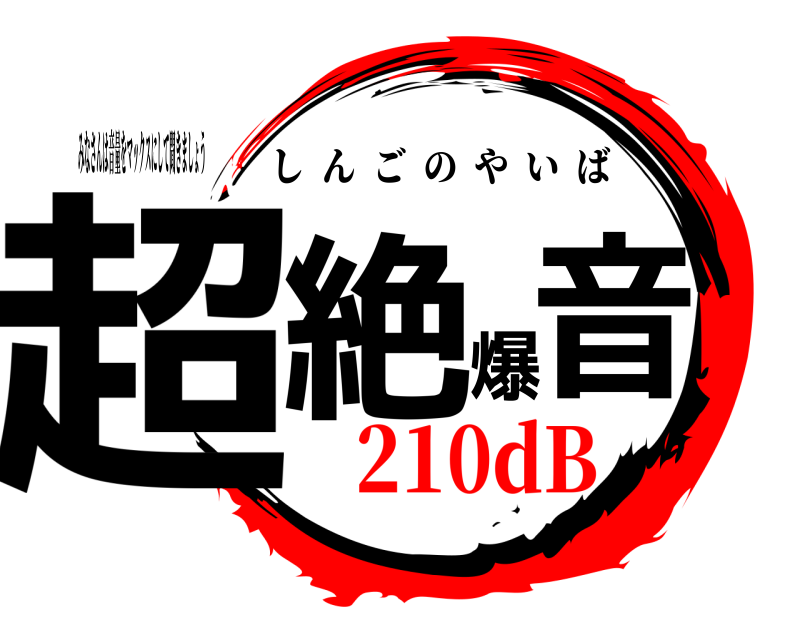 みなさんは音量をマックスにして聞きましょう 超絶爆音 しんごのやいば 210dB