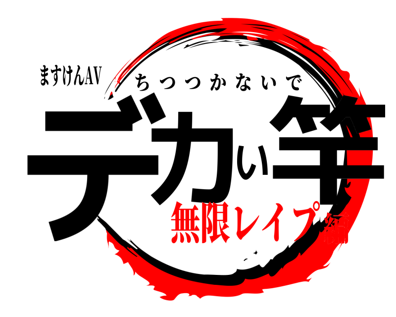 ますけんAV デカい竿 ちつつかないで 無限レイプ編