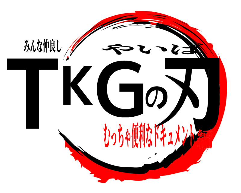 みんな仲良し TKGの刃 やいば むっちゃ便利なドキュメント編