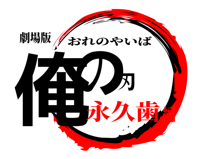 劇場版 俺の刃 おれのやいば 永久歯編
