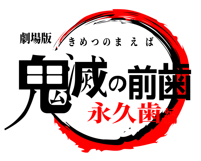劇場版 鬼滅の前歯 きめつのまえば 永久歯編