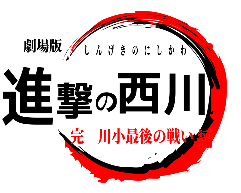 劇場版 進撃の西川 しんげきのにしかわ 完 川小最後の戦い編
