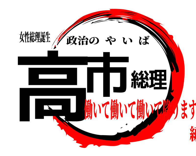 女性総理誕生 高市総理 政治のやいば 働いて働いて働いて降ります編