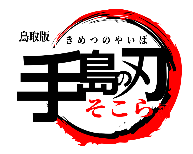 鳥取版 手島の刃 きめつのやいば そこら編