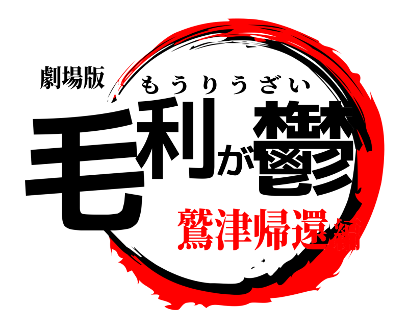劇場版 毛利が鬱 もうりうざい 鷲津帰還編