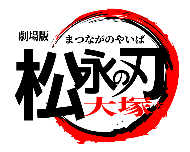 劇場版 松永の刃 まつながのやいば 大塚編