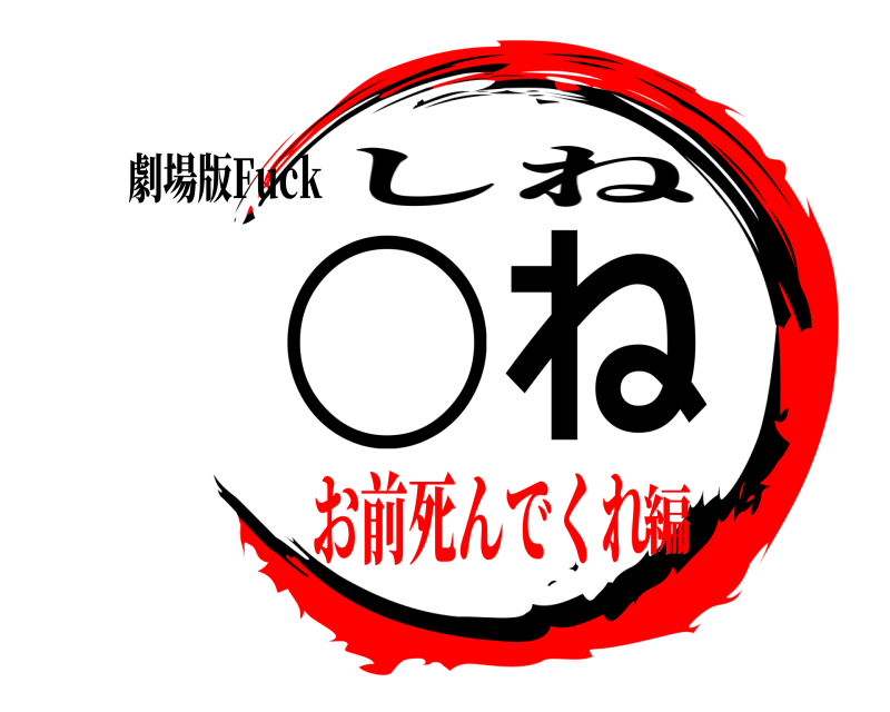 劇場版Fuck ◯ね しね お前死んでくれ編