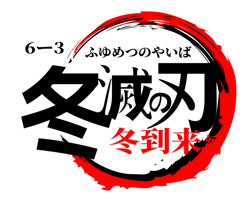 6ー3 冬滅の刃 ふゆめつのやいば 冬到来編
