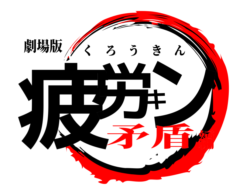 劇場版 疲労キン くろうきん 矛盾編