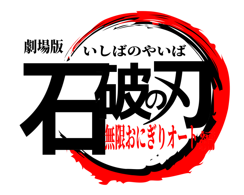 劇場版 石破の刃 いしばのやいば 無限おにぎりオート編
