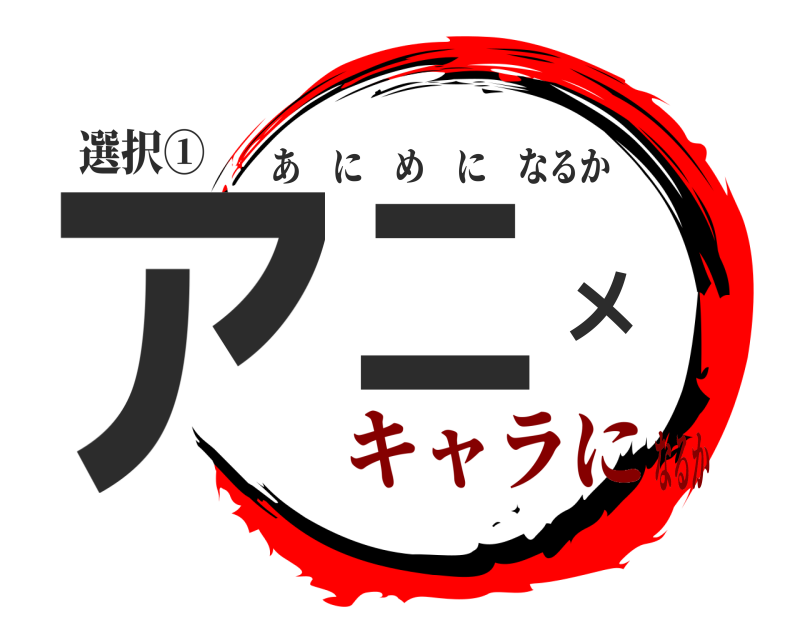 選択① アニメ あにめになるか キャラになるか