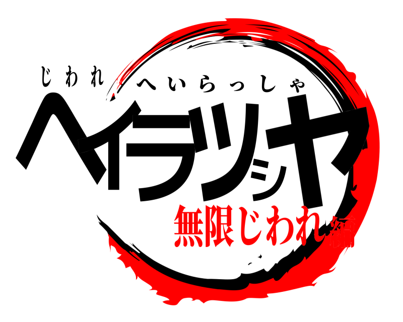 じ わ れ ヘイラッシャ へいらっしゃ 無限じわれ編