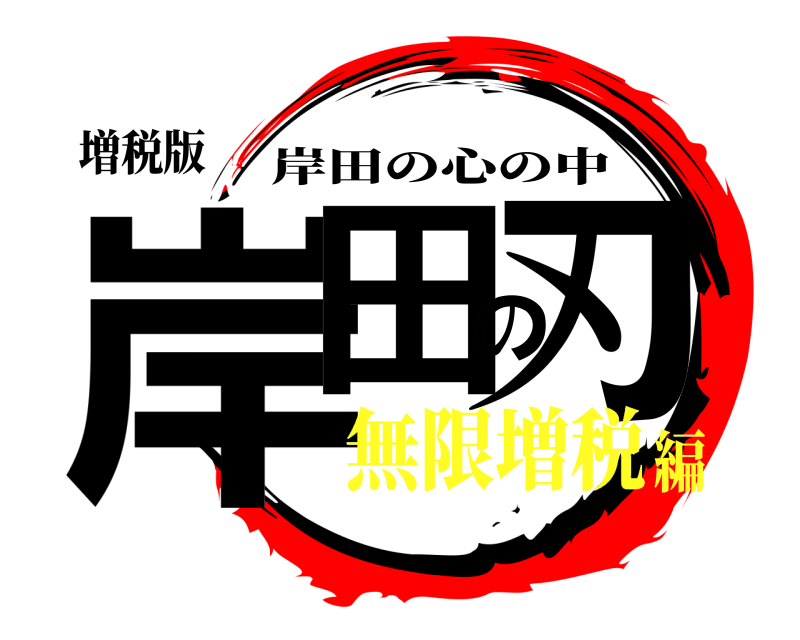 増税版 岸田の刃 岸田の心の中 無限増税編
