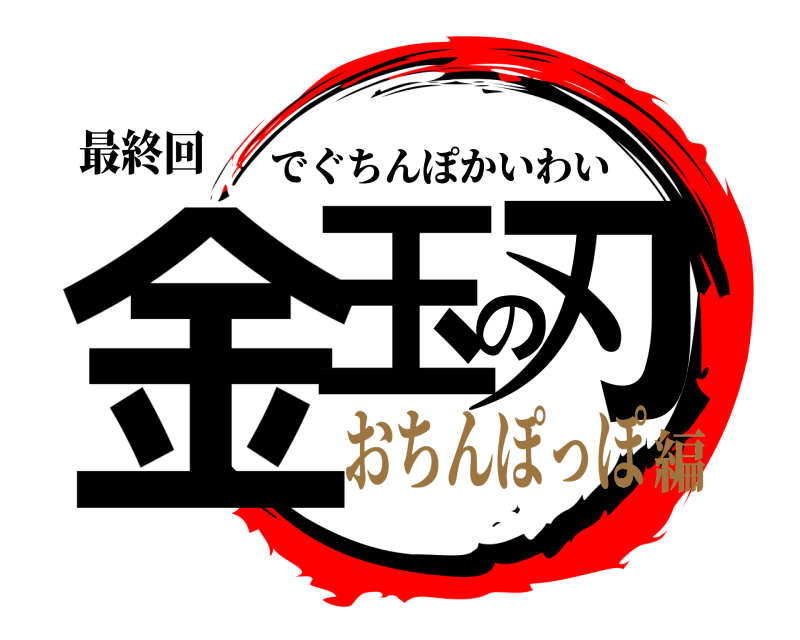 最終回 金玉の刃 でぐちんぽかいわい おちんぽっぽ編