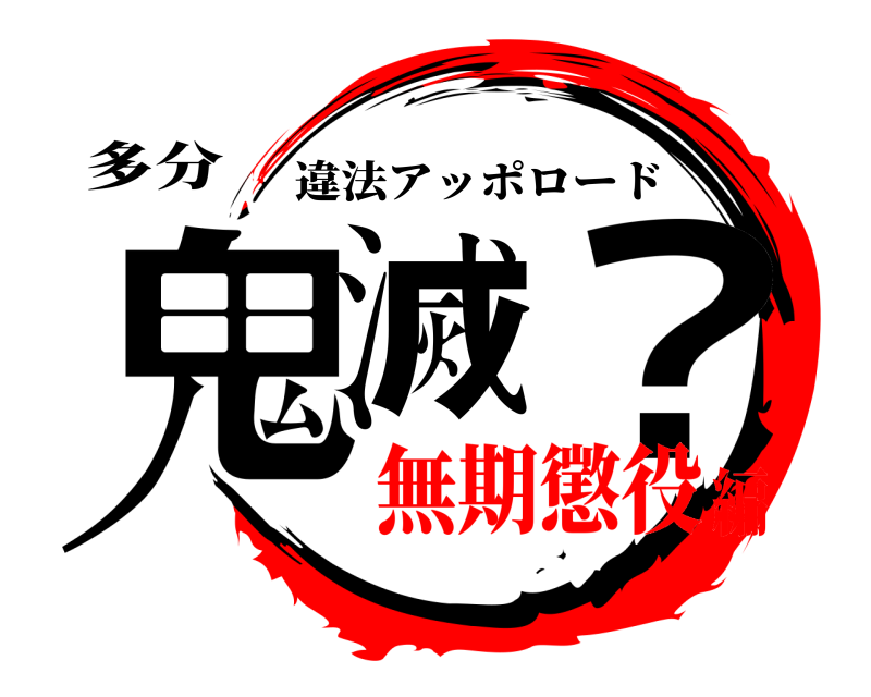 多分 鬼滅 ？ 違法アッポロード 無期懲役編